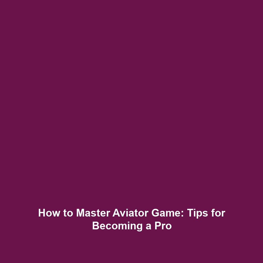 How to Master Aviator Game: Tips for Becoming a Pro
