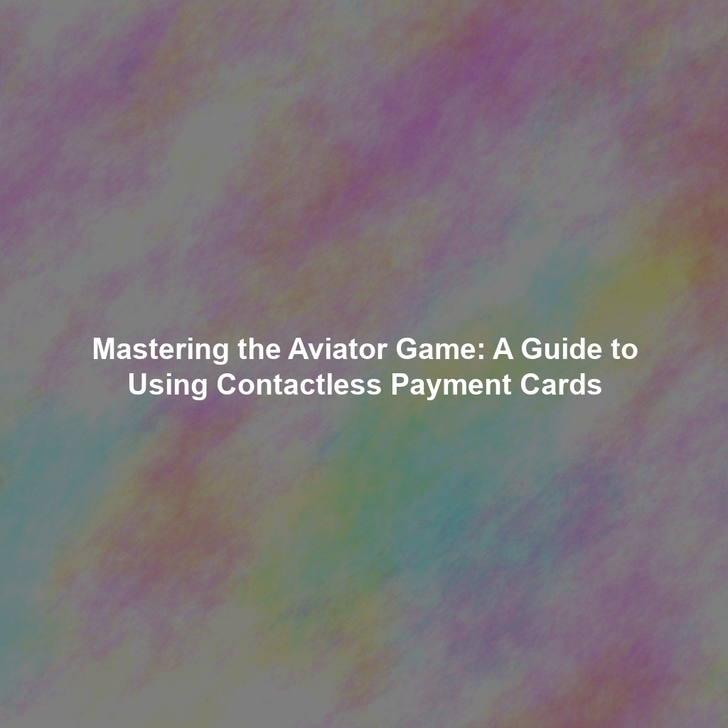 Mastering the Aviator Game: A Guide to Using Contactless Payment Cards