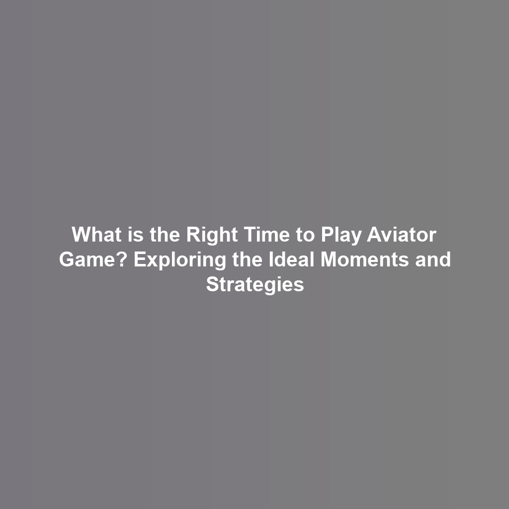 What is the Right Time to Play Aviator Game? Exploring the Ideal Moments and Strategies